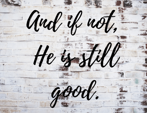 And if not, He is still good.