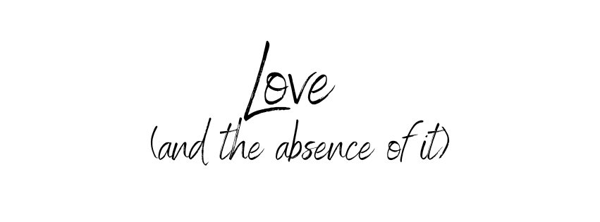 Love (and the absence of&nbsp;it)